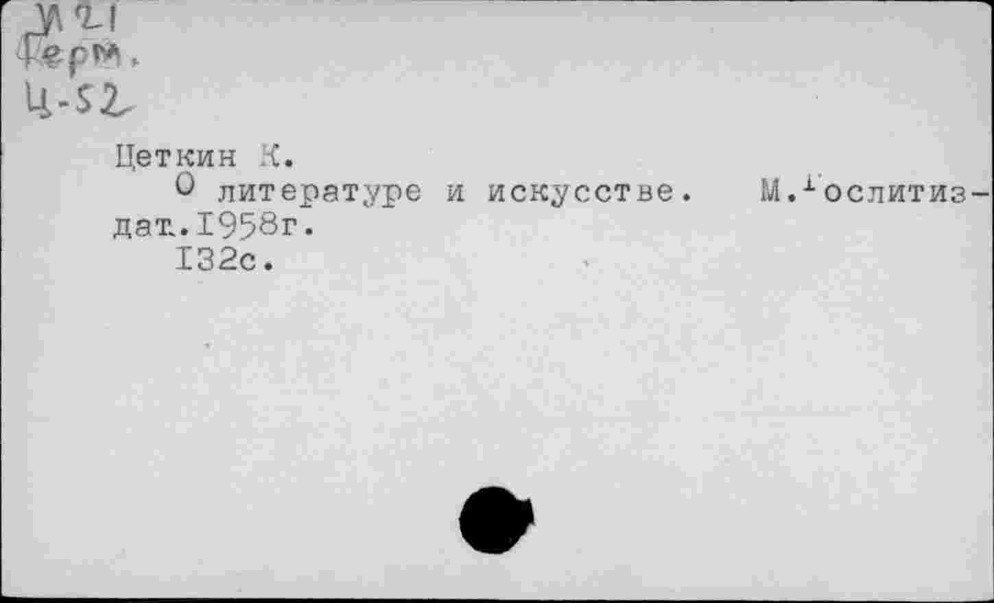 ﻿Ир’* -U.-SZ-
Цеткин К.
О литературе и искусстве, дат.. 1958г.
132с.
М.хослитиз